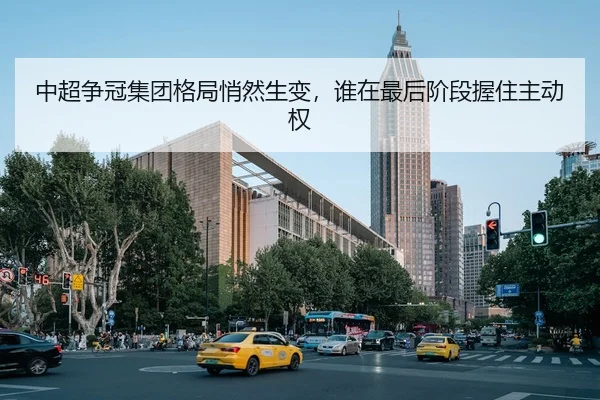 中超争冠集团格局悄然生变，谁在最后阶段握住主动权